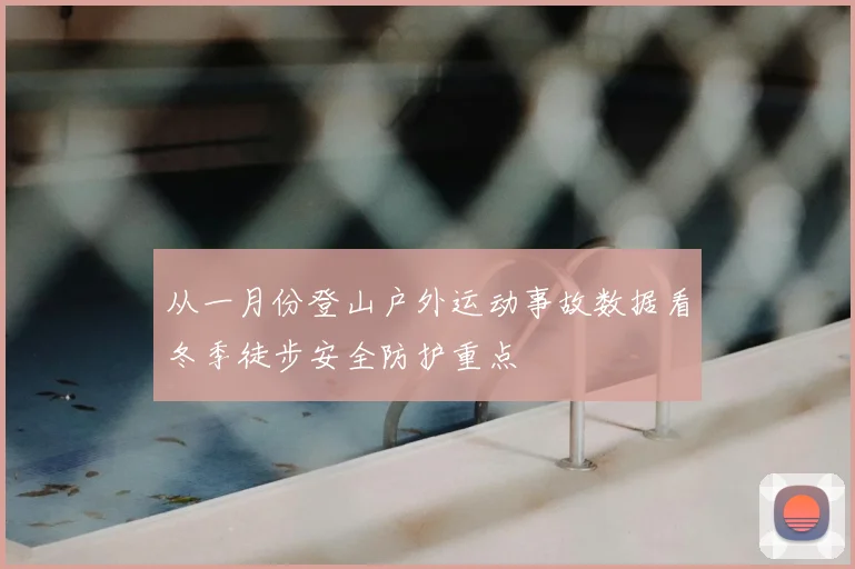 从一月份登山户外运动事故数据看冬季徒步安全防护重点