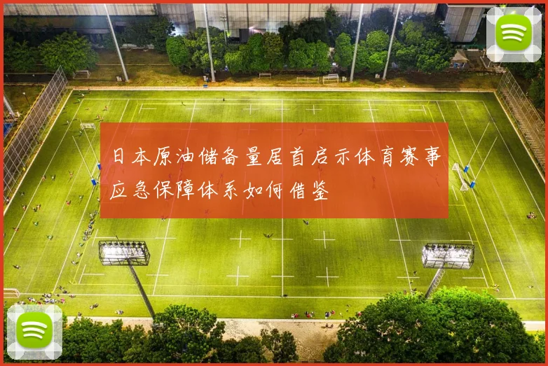 日本原油储备量居首启示体育赛事应急保障体系如何借鉴