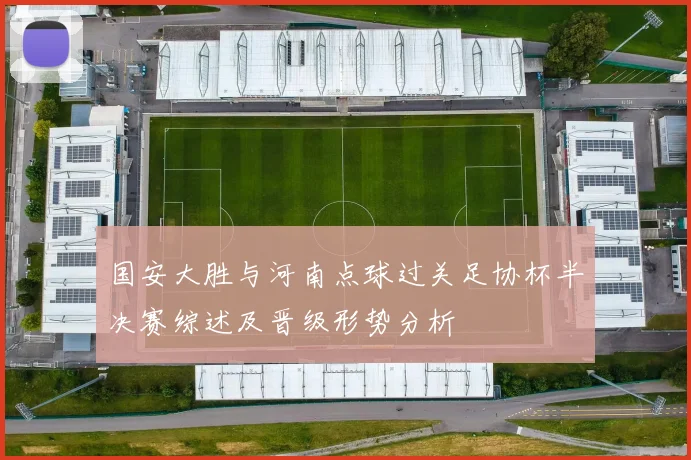 国安大胜与河南点球过关足协杯半决赛综述及晋级形势分析