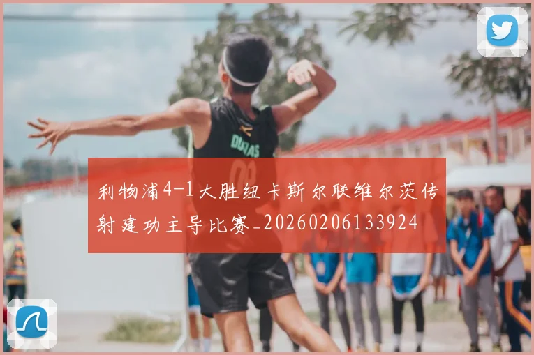 利物浦4-1大胜纽卡斯尔联维尔茨传射建功主导比赛_20260206133924