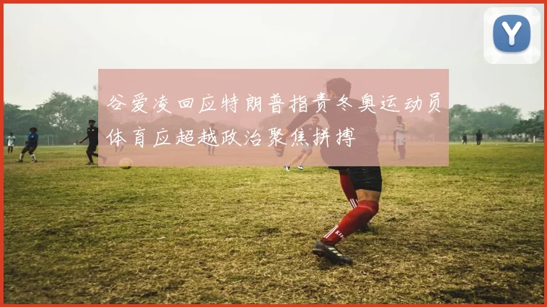 谷爱凌回应特朗普指责冬奥运动员体育应超越政治聚焦拼搏