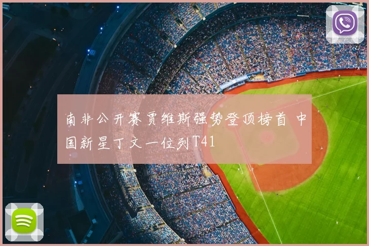 南非公开赛贾维斯强势登顶榜首 中国新星丁文一位列T41