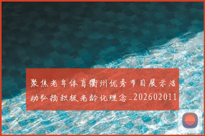 聚焦老年体育衢州优秀节目展示活动弘扬积极老龄化理念_20260201140036