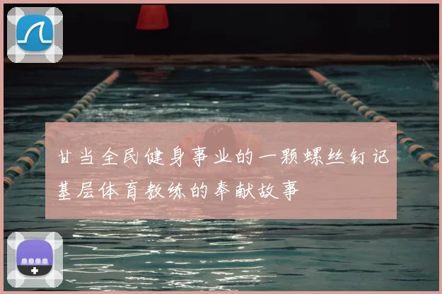 甘当全民健身事业的一颗螺丝钉记基层体育教练的奉献故事