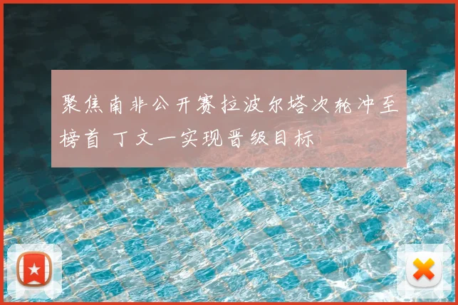 聚焦南非公开赛拉波尔塔次轮冲至榜首 丁文一实现晋级目标
