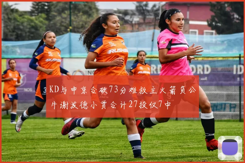 KD与申京合砍73分难救主火箭负公牛谢泼德小贾合计27投仅7中