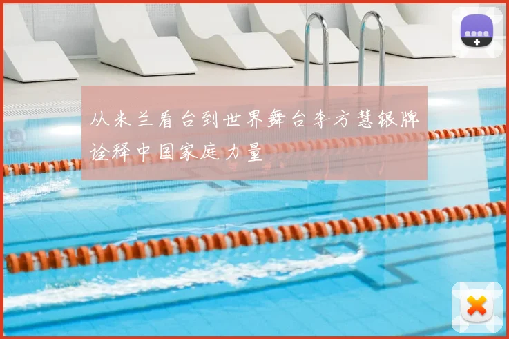 从米兰看台到世界舞台李方慧银牌诠释中国家庭力量