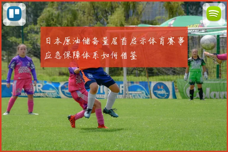 日本原油储备量居首启示体育赛事应急保障体系如何借鉴