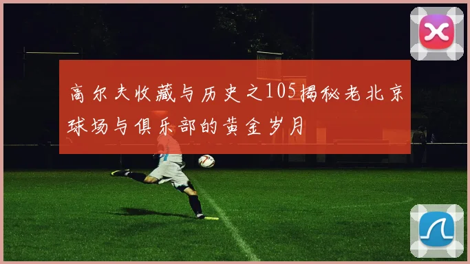 高尔夫收藏与历史之105揭秘老北京球场与俱乐部的黄金岁月